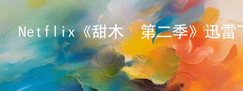 陳春文發布Netflix《甜木蘭第二季》迅雷下載/在線觀看/百度云-都市/情感-美劇天堂